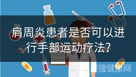 肩周炎患者是否可以进行手部运动疗法？