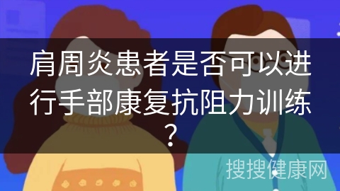 肩周炎患者是否可以进行手部康复抗阻力训练？