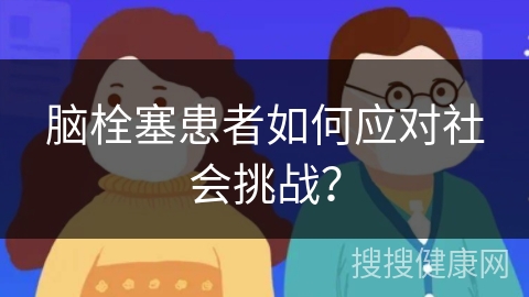 脑栓塞患者如何应对社会挑战？