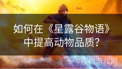 如何在《星露谷物语》中提高动物品质? 如何在《星露谷物语》中提高动物品质?