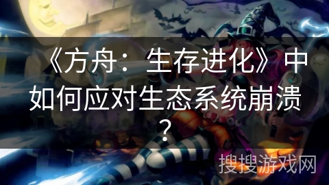 《方舟：生存进化》中如何应对生态系统崩溃？