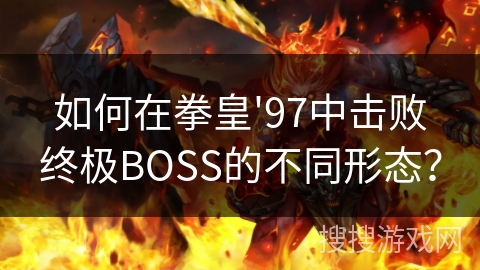 如何在拳皇'97中击败终极BOSS的不同形态? 如何在拳皇'97中击败终极BOSS的不同形态?