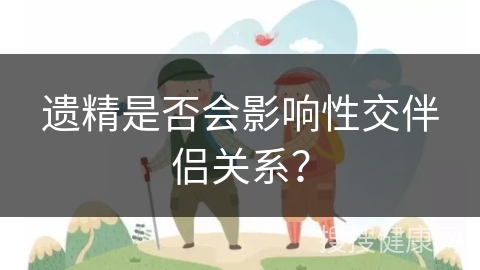 遗精是否会影响性交伴侣关系？