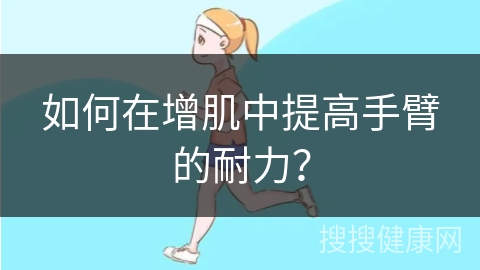 如何在增肌中提高手臂的耐力？