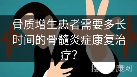 骨质增生患者需要多长时间的骨髓炎症康复治疗？