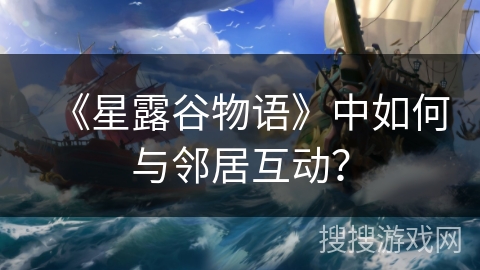 《星露谷物语》中如何与邻居互动？