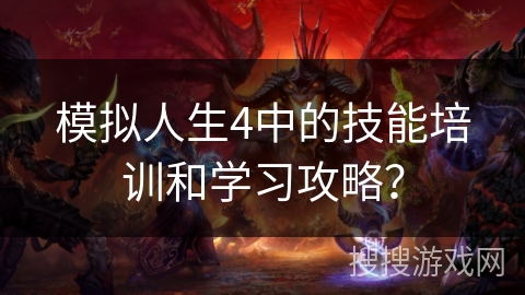 模拟人生4中的技能培训和学习攻略? 模拟人生4中的技能培训和学习攻略?