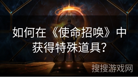如何在《使命招唤》中获得特殊道具？
