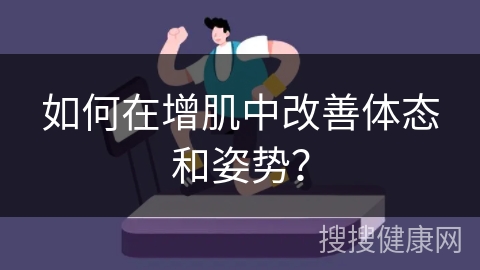 如何在增肌中改善体态和姿势？