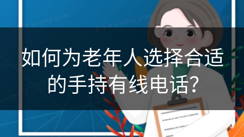 如何为老年人选择合适的手持有线电话？