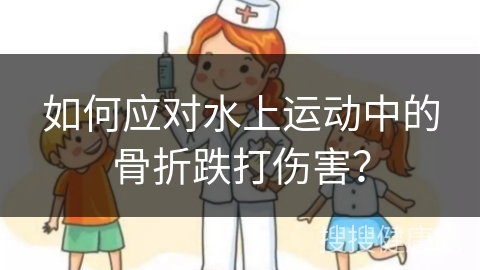 如何应对水上运动中的骨折跌打伤害？