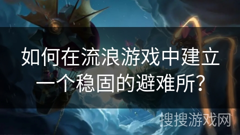 如何在流浪游戏中建立一个稳固的避难所？