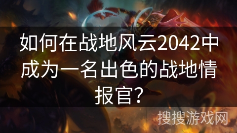 如何在战地风云2042中成为一名出色的战地情报官？