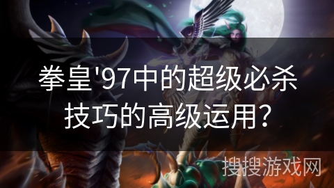 拳皇'97中的超级必杀技巧的高级运用？