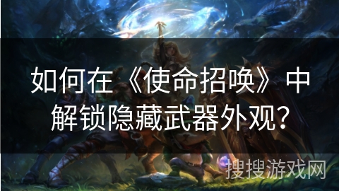 如何在《使命招唤》中解锁隐藏武器外观？