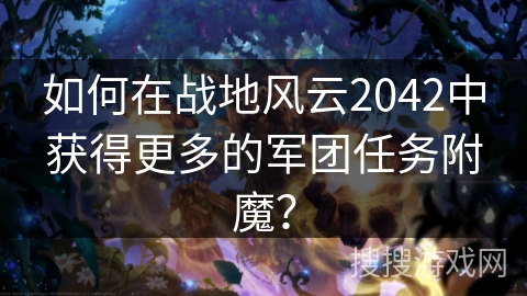 如何在战地风云2042中获得更多的军团任务附魔? 如何在战地风云2042中获得更多的军团任务附魔?