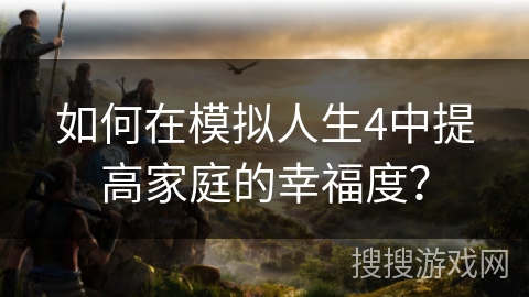 如何在模拟人生4中提高家庭的幸福度？