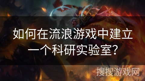 如何在流浪游戏中建立一个科研实验室? 如何在流浪游戏中建立一个科研实验室?