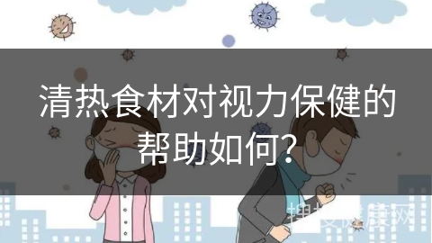 清热食材对视力保健的帮助如何？