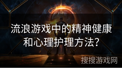 流浪游戏中的精神健康和心理护理方法？