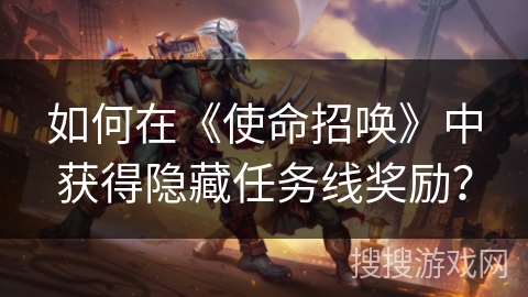 如何在《使命招唤》中获得隐藏任务线奖励？