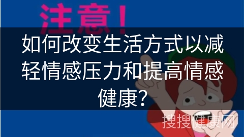 如何改变生活方式以减轻情感压力和提高情感健康？