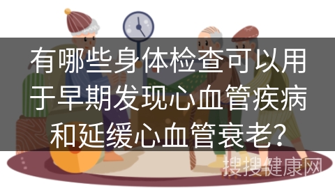 有哪些身体检查可以用于早期发现心血管疾病和延缓心血管衰老？