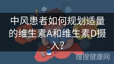 中风患者如何规划适量的维生素A和维生素D摄入？