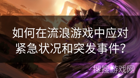如何在流浪游戏中应对紧急状况和突发事件？