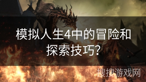 模拟人生4中的冒险和探索技巧? 模拟人生4中的冒险和探索技巧?