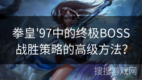 拳皇'97中的终极BOSS战胜策略的高级方法？