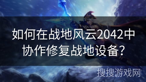 如何在战地风云2042中协作修复战地设备？