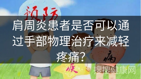 肩周炎患者是否可以通过手部物理治疗来减轻疼痛？