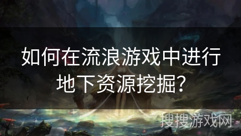 如何在流浪游戏中进行地下资源挖掘? 如何在流浪游戏中进行地下资源挖掘?