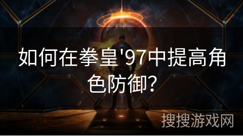 如何在拳皇'97中提高角色防御？