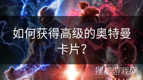 如何获得高级的奥特曼卡片？