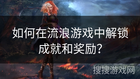 如何在流浪游戏中解锁成就和奖励？