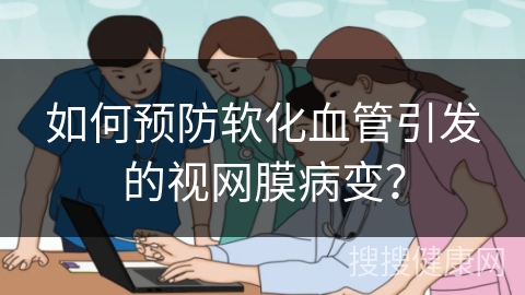 如何预防软化血管引发的视网膜病变？