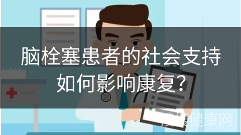 脑栓塞患者的社会支持如何影响康复？