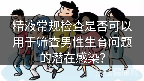 精液常规检查是否可以用于筛查男性生育问题的潜在感染？