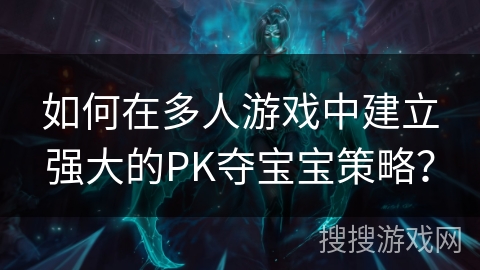 如何在多人游戏中建立强大的PK夺宝宝策略? 如何在多人游戏中建立强大的PK夺宝宝策略?