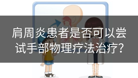 肩周炎患者是否可以尝试手部物理疗法治疗？