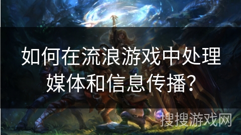 如何在流浪游戏中处理媒体和信息传播? 如何在流浪游戏中处理媒体和信息传播?