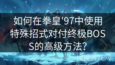 如何在拳皇'97中使用特殊招式对付终极BOSS的高级方法？
