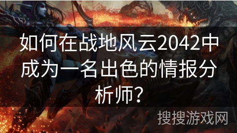 如何在战地风云2042中成为一名出色的情报分析师？