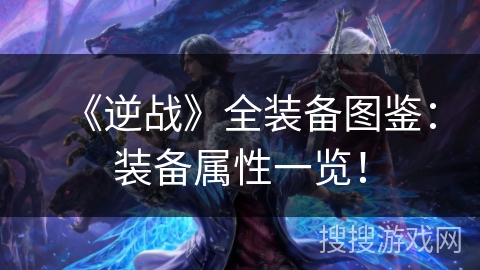 《逆战》全装备图鉴：装备属性一览！
