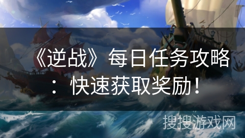 《逆战》每日任务攻略：快速获取奖励！