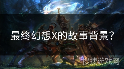 最终幻想X的故事背景？