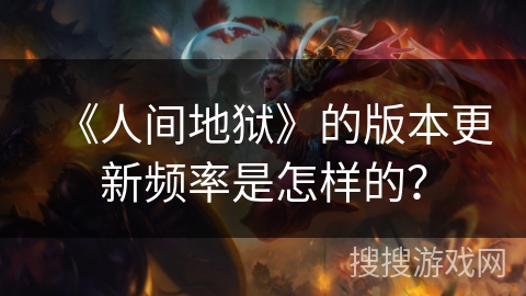 《人间地狱》的版本更新频率是怎样的？