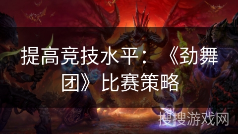 提高竞技水平:《劲舞团》比赛策略 提高竞技水平:《劲舞团》比赛策略